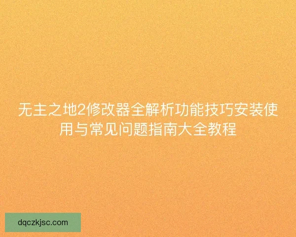 无主之地2修改器全解析功能技巧安装使用与常见问题指南大全教程