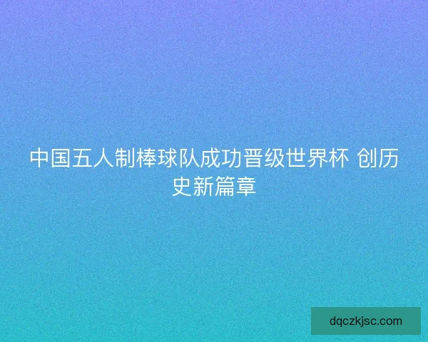 中国五人制棒球队成功晋级世界杯 创历史新篇章