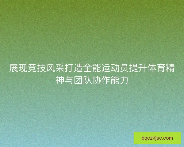 展现竞技风采打造全能运动员提升体育精神与团队协作能力